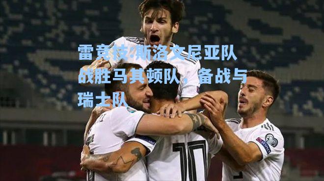 斯洛文尼亚队战胜马其顿队，备战与瑞士队