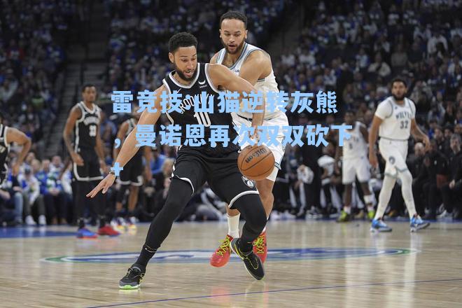山猫逆转灰熊，曼诺恩再次双双砍下+