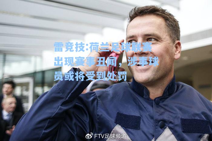 荷兰足球联赛出现赛事丑闻，涉事球员或将受到处罚