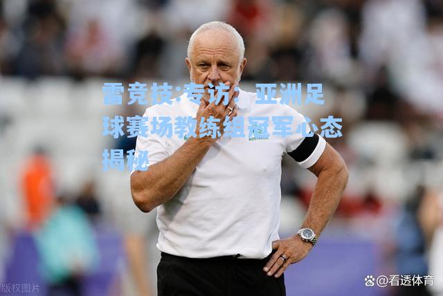 专访：亚洲足球赛场教练组冠军心态揭秘
