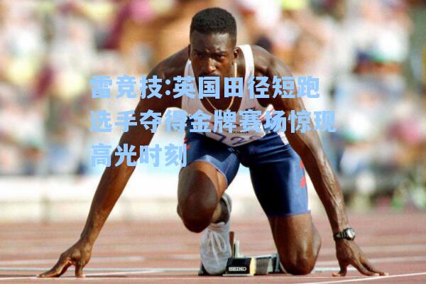 英国田径短跑选手夺得金牌赛场惊现高光时刻
