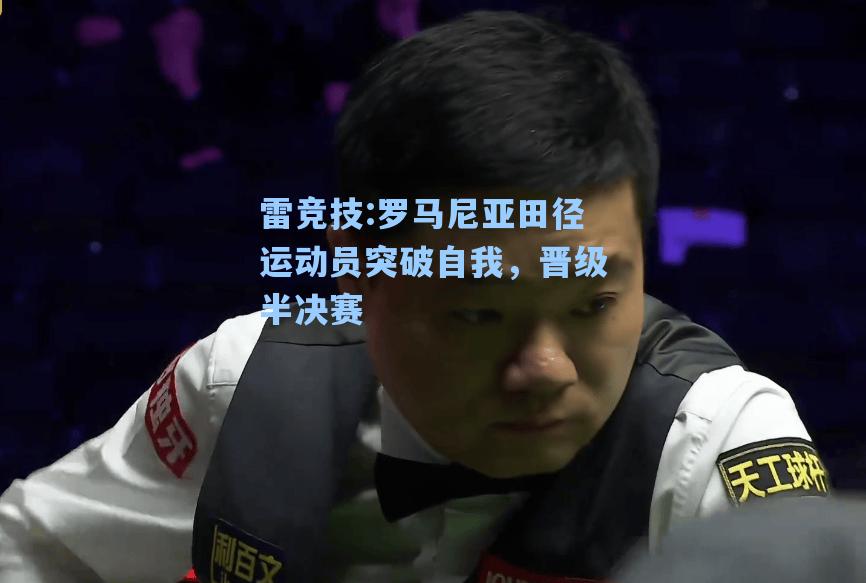 罗马尼亚田径运动员突破自我，晋级半决赛