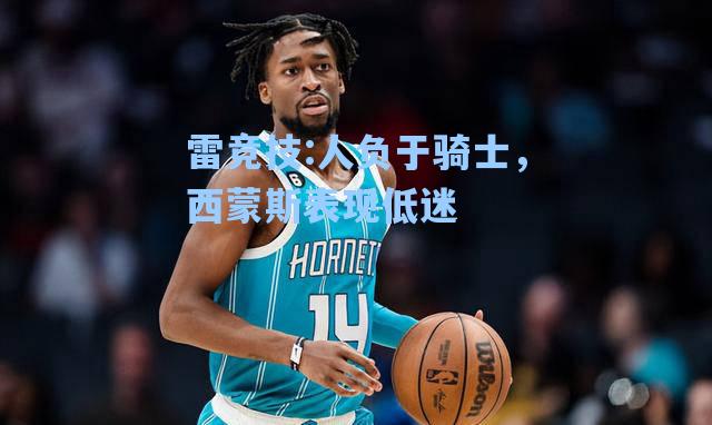 人负于骑士，西蒙斯表现低迷