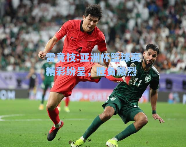 亚洲杯篮球赛精彩纷呈，胜负激烈