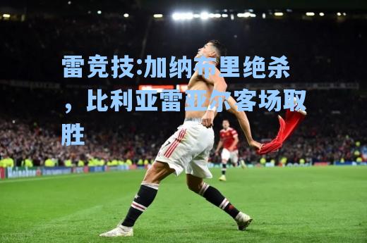加纳布里绝杀，比利亚雷亚尔客场取胜