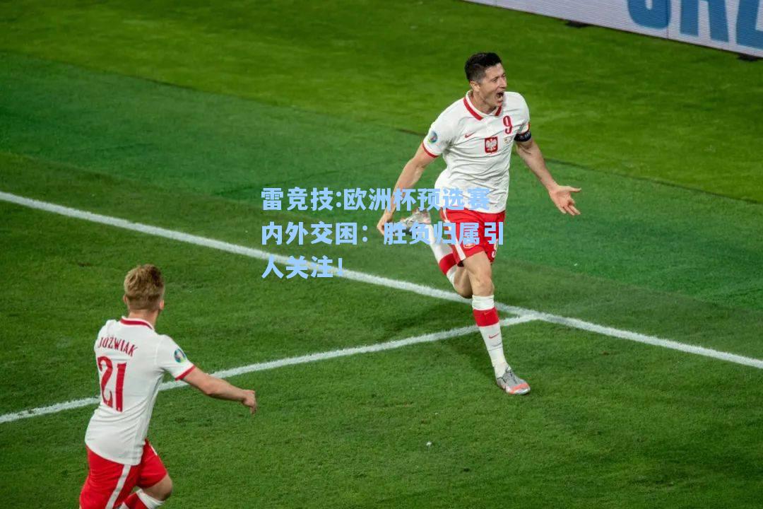 欧洲杯预选赛内外交困：胜负归属引人关注！