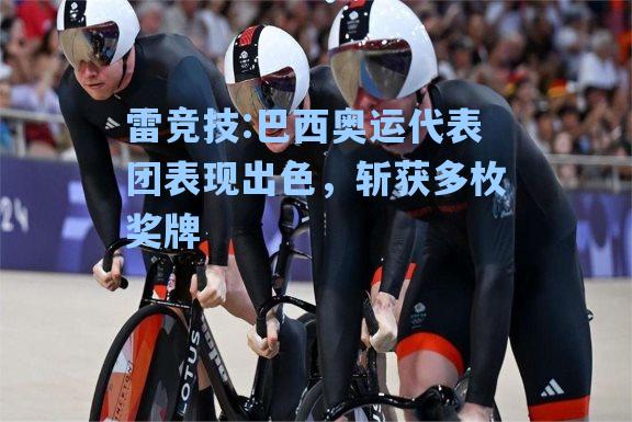 巴西奥运代表团表现出色，斩获多枚奖牌