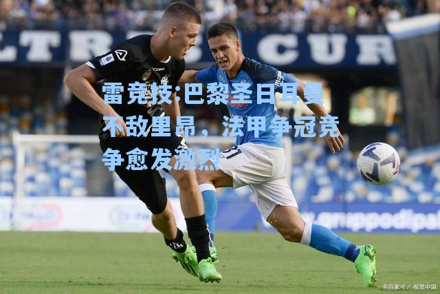 巴黎圣日耳曼不敌里昂，法甲争冠竞争愈发激烈