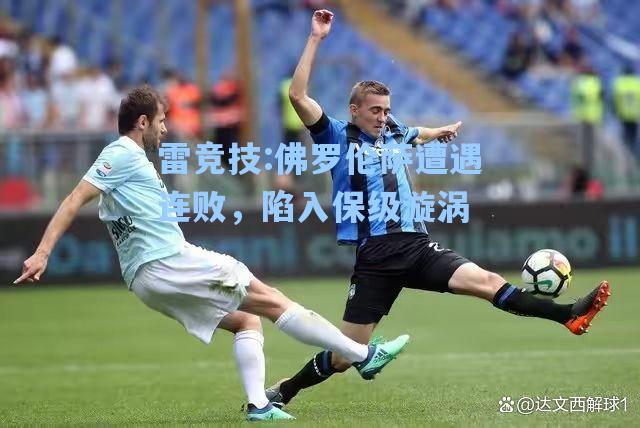佛罗伦萨遭遇连败，陷入保级漩涡