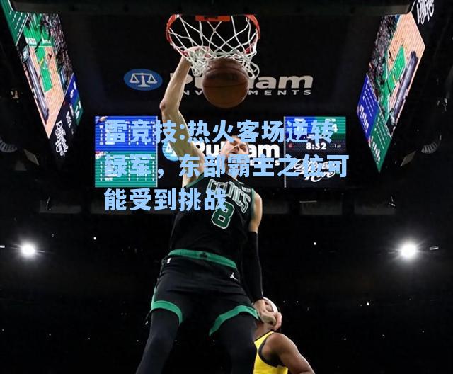 热火客场逆转绿军，东部霸主之位可能受到挑战