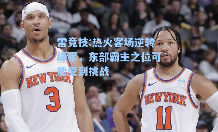 热火客场逆转绿军，东部霸主之位可能受到挑战