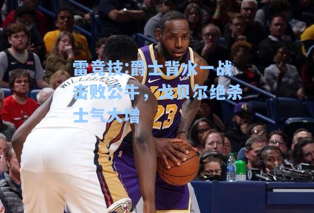 爵士背水一战击败公牛，戈贝尔绝杀士气大增