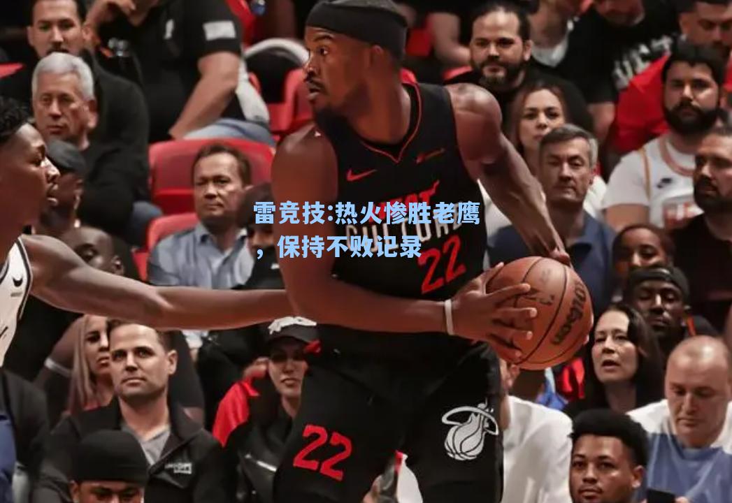 热火惨胜老鹰，保持不败记录