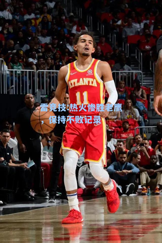 热火惨胜老鹰，保持不败记录