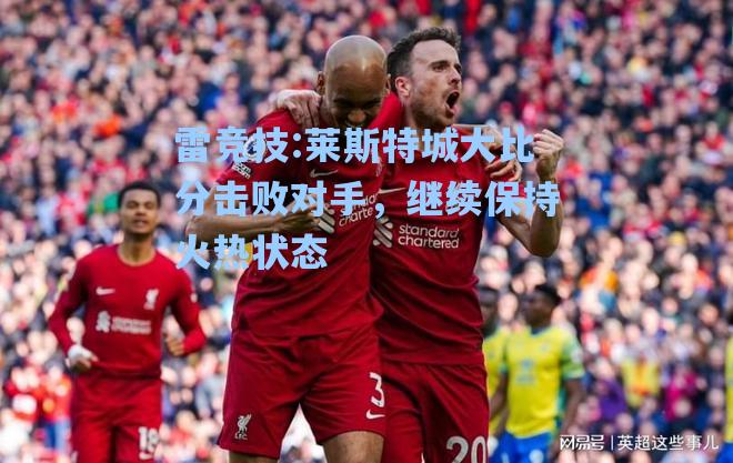 莱斯特城大比分击败对手，继续保持火热状态
