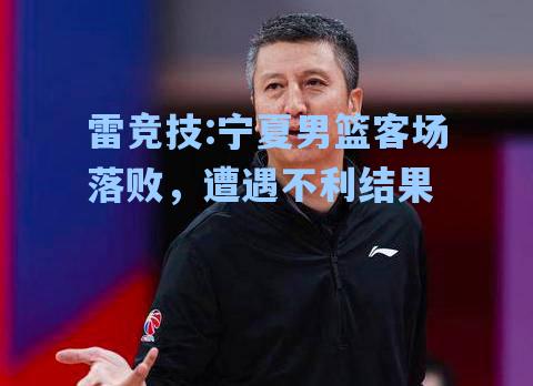宁夏男篮客场落败，遭遇不利结果