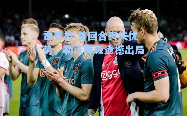 首回合丧失优势，勒沃库森遗憾出局！