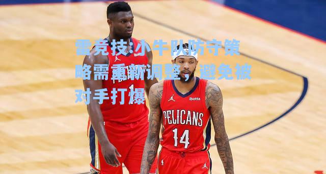 小牛队防守策略需重新调整，避免被对手打爆