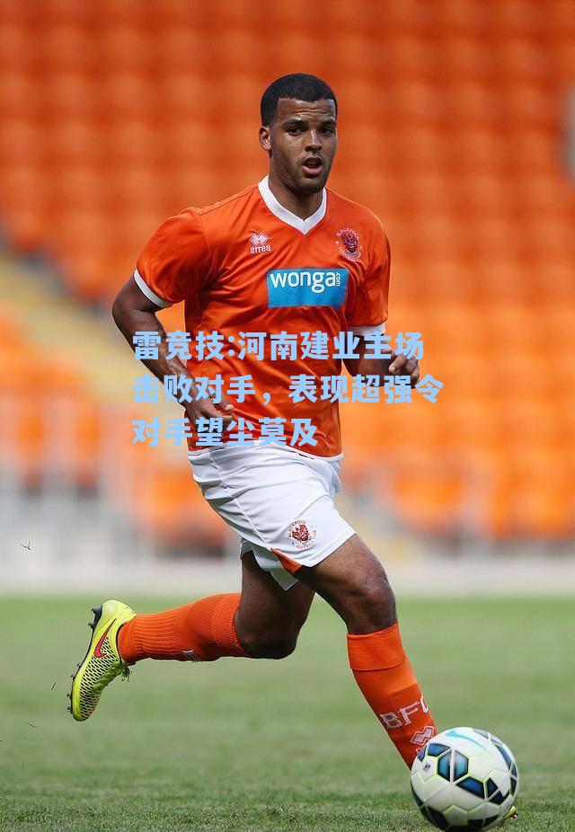 河南建业主场击败对手，表现超强令对手望尘莫及