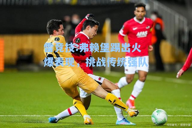 弗赖堡踢出火爆表现，挑战传统强队