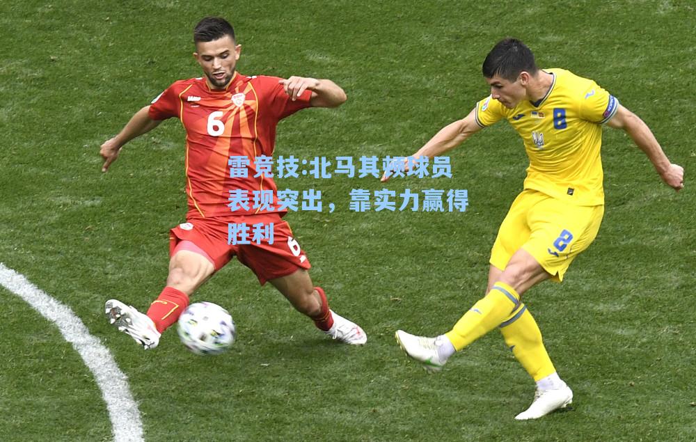 北马其顿球员表现突出，靠实力赢得胜利