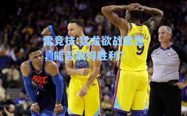猛龙欲战雷霆，能否取得胜利？