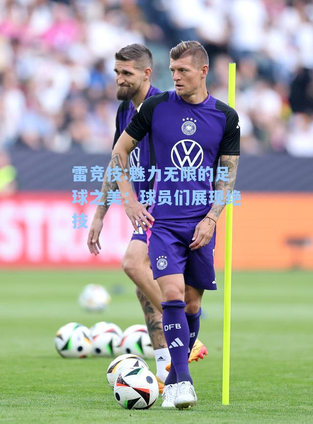 魅力无限的足球之美：球员们展现绝技