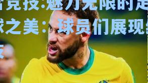 魅力无限的足球之美：球员们展现绝技