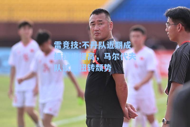 不丹队近期成绩稳步提高，马尔代夫队试图扭转颓势