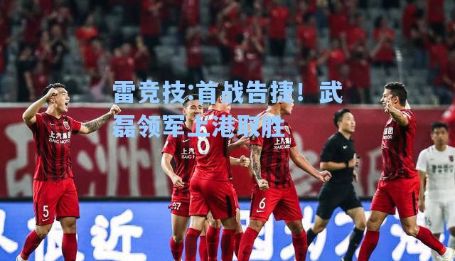 首战告捷！武磊领军上港取胜