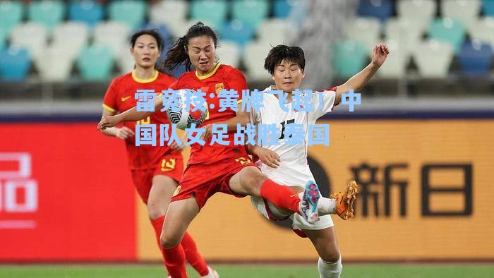 黄牌飞起！中国队女足战胜泰国