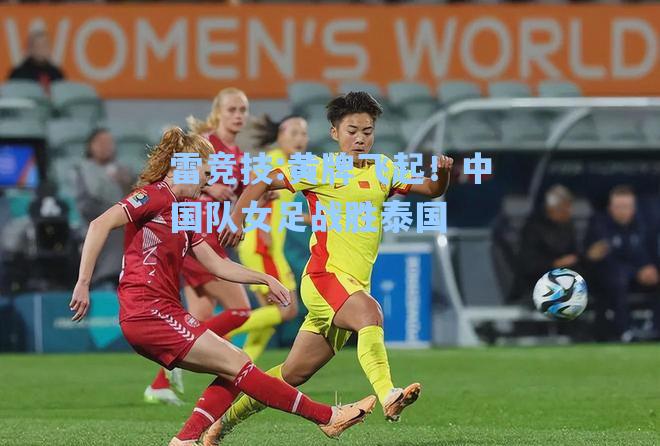 黄牌飞起！中国队女足战胜泰国