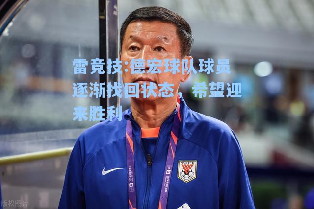 德宏球队球员逐渐找回状态，希望迎来胜利