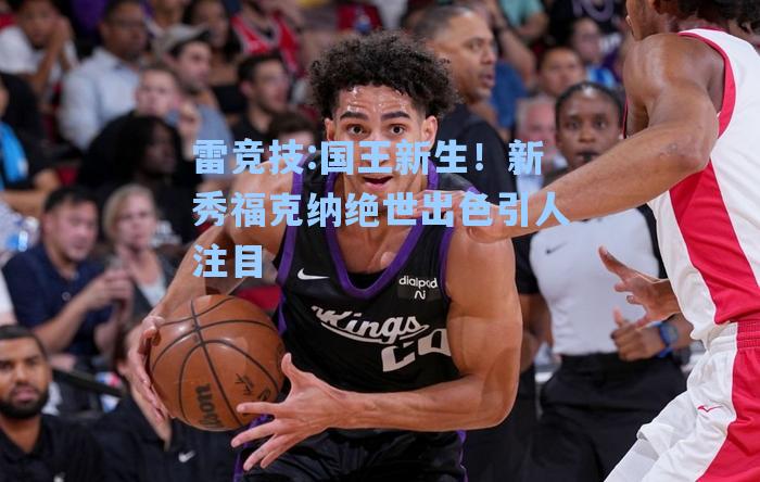 国王新生！新秀福克纳绝世出色引人注目