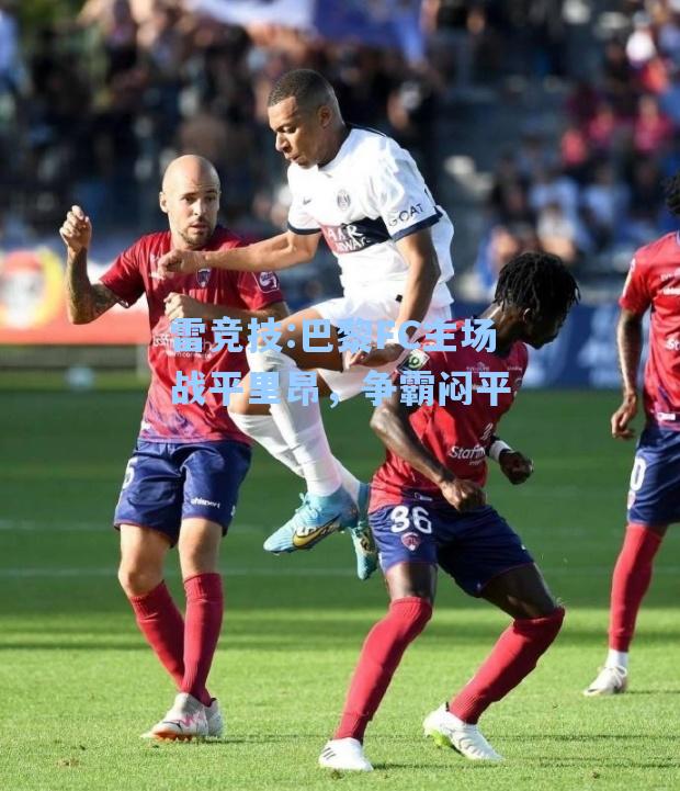 巴黎FC主场战平里昂，争霸闷平