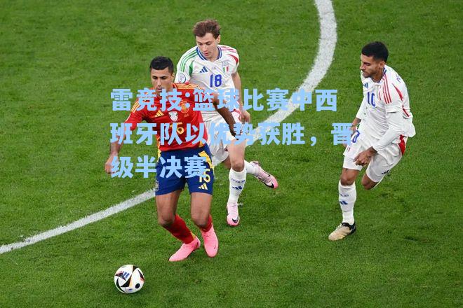 篮球比赛中西班牙队以优势获胜，晋级半决赛