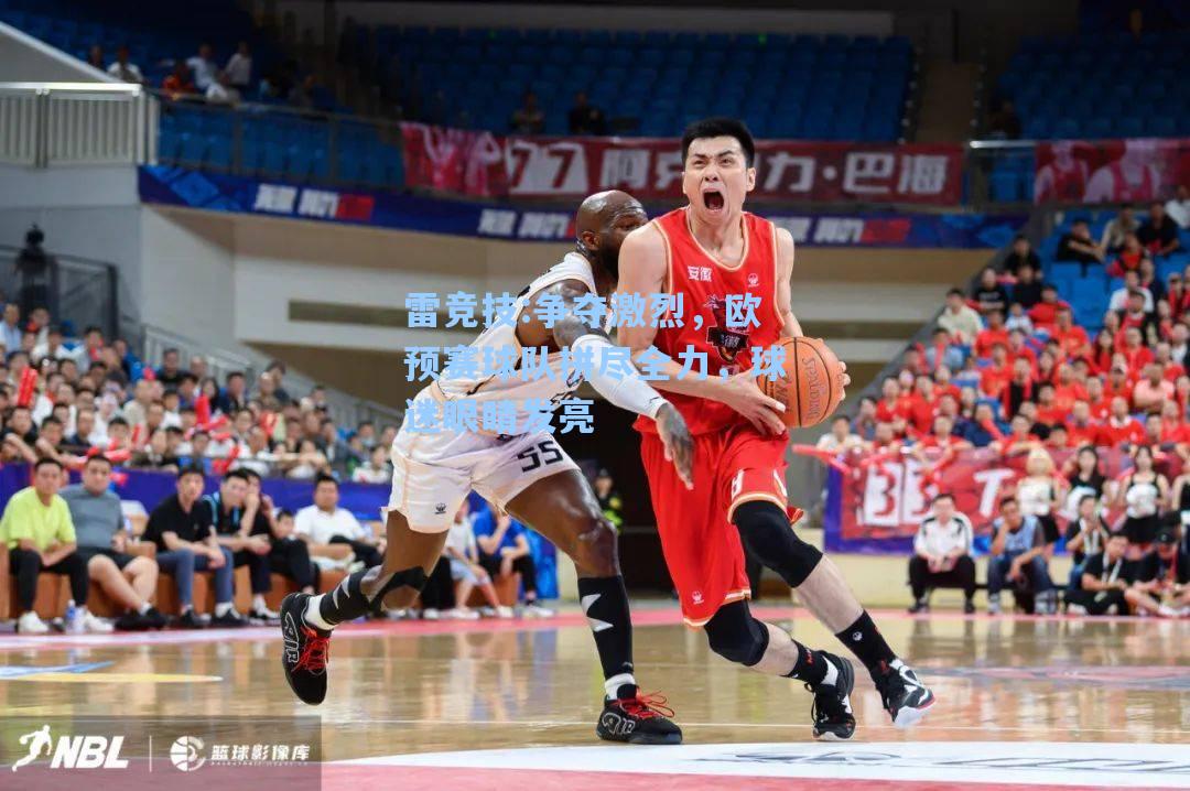 争夺激烈，欧预赛球队拼尽全力，球迷眼睛发亮