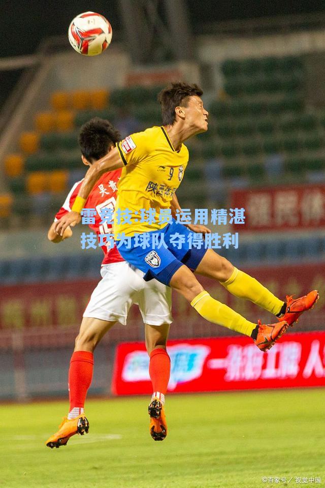 球员运用精湛技巧为球队夺得胜利