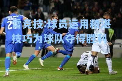 球员运用精湛技巧为球队夺得胜利