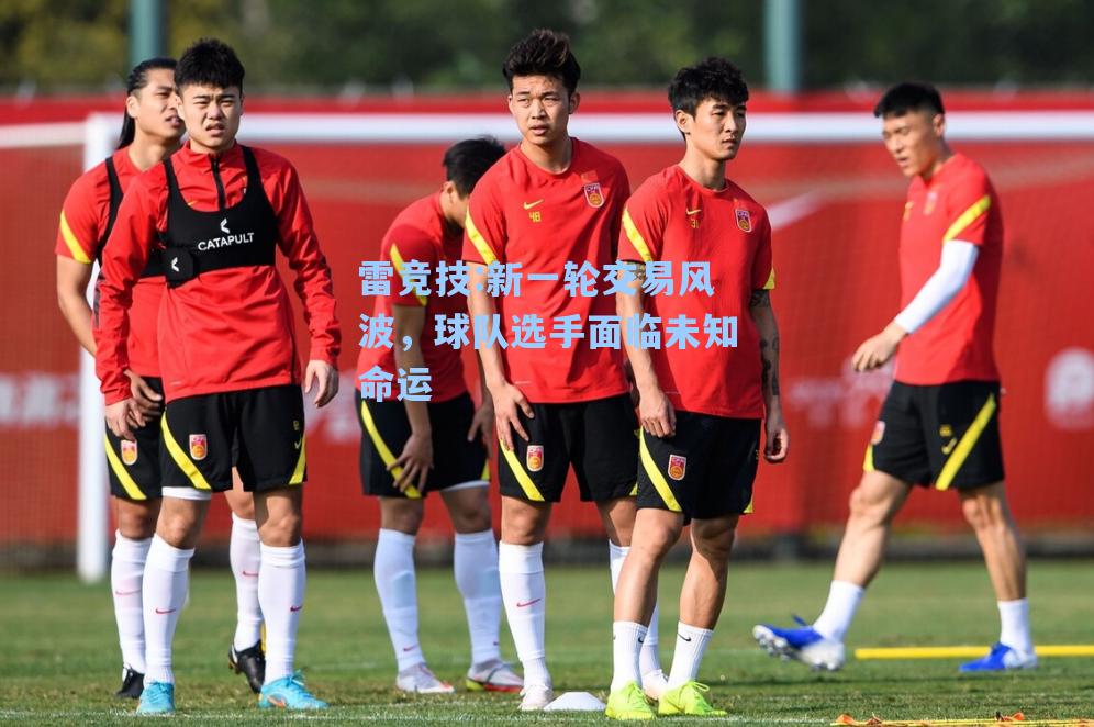 新一轮交易风波，球队选手面临未知命运