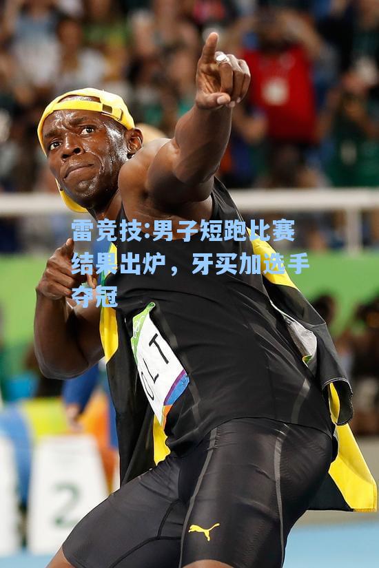 男子短跑比赛结果出炉，牙买加选手夺冠