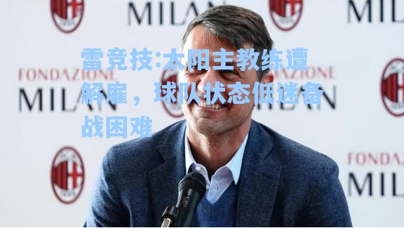 太阳主教练遭解雇，球队状态低迷备战困难