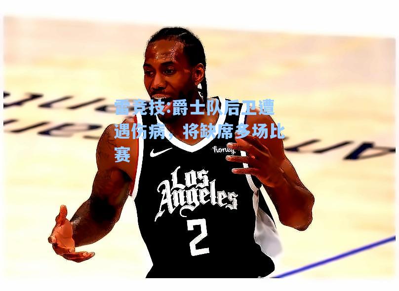 爵士队后卫遭遇伤病，将缺席多场比赛
