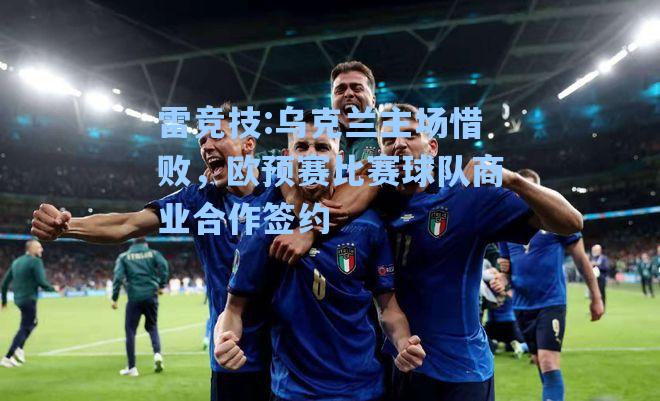 乌克兰主场惜败，欧预赛比赛球队商业合作签约