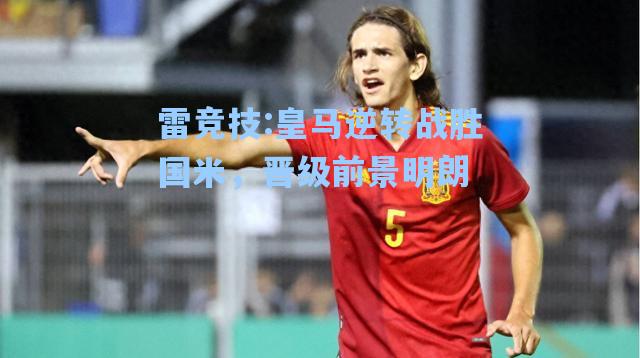 皇马逆转战胜国米，晋级前景明朗