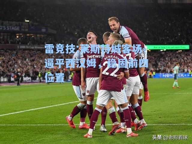 莱斯特城客场逼平西汉姆，稳固前四位置