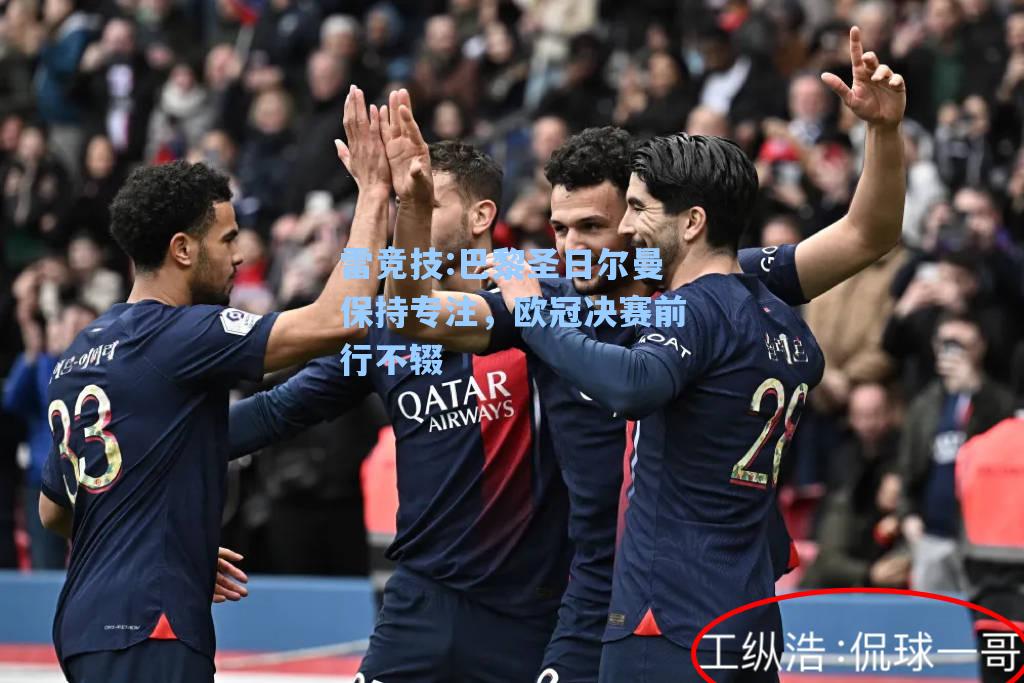 巴黎圣日尔曼保持专注，欧冠决赛前行不辍