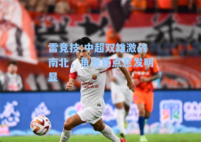 中超双雄激战南北，角逐焦点愈发明显