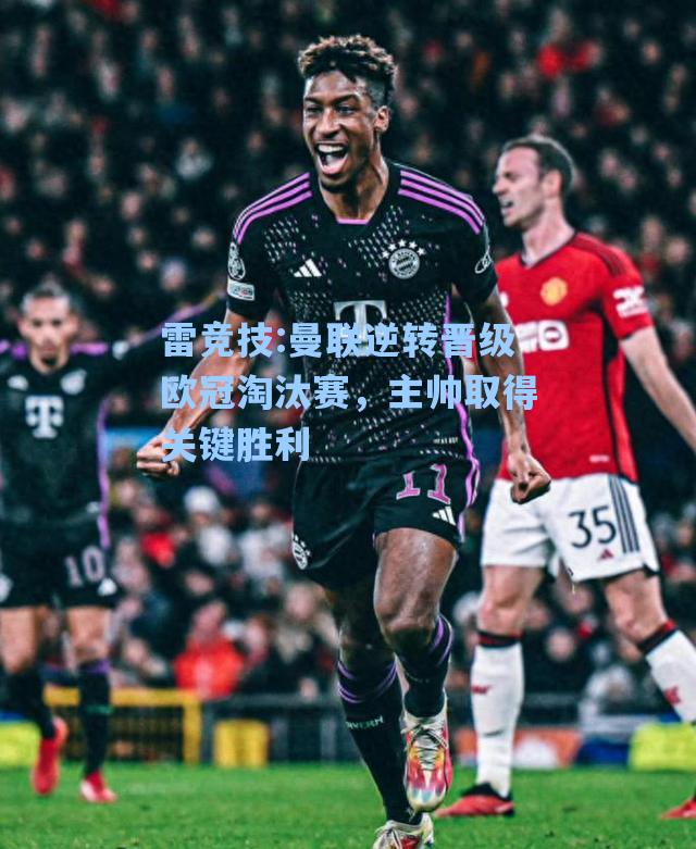 曼联逆转晋级欧冠淘汰赛，主帅取得关键胜利