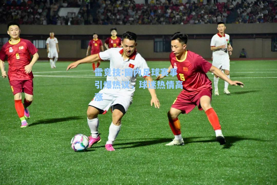 国内足球赛事引爆热议，球迷热情高涨